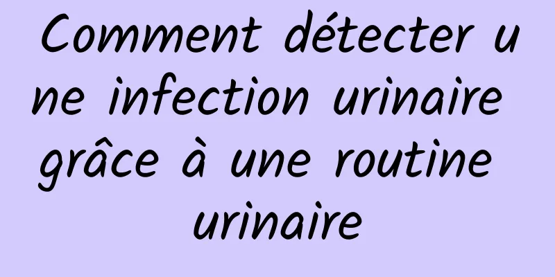 Comment détecter une infection urinaire grâce à une routine urinaire