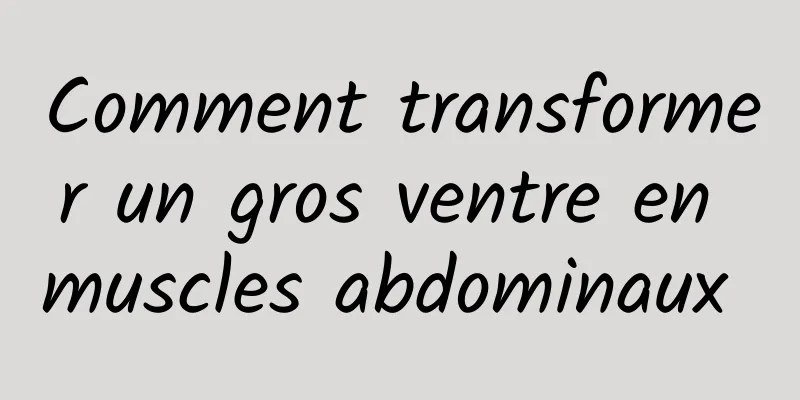Comment transformer un gros ventre en muscles abdominaux 