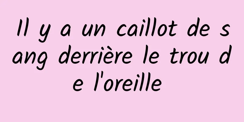 Il y a un caillot de sang derrière le trou de l'oreille 