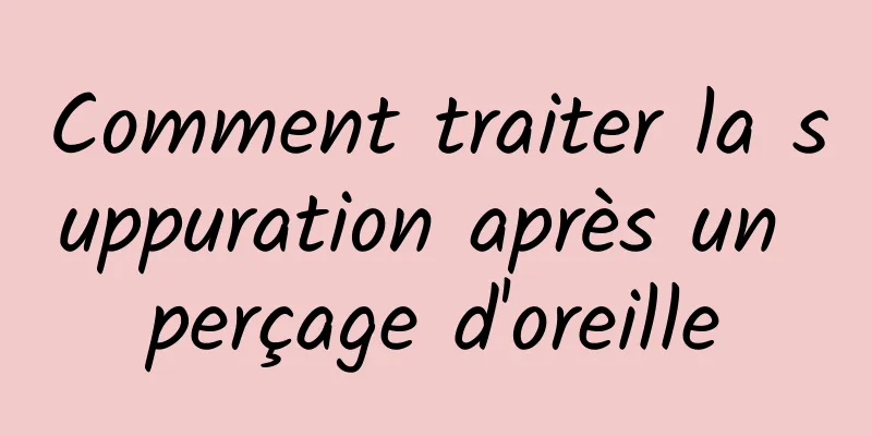 Comment traiter la suppuration après un perçage d'oreille