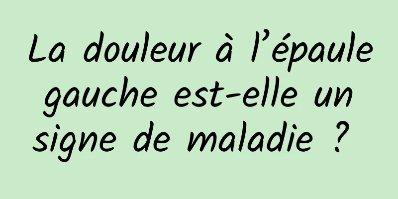 La douleur à l’épaule gauche est-elle un signe de maladie ? 