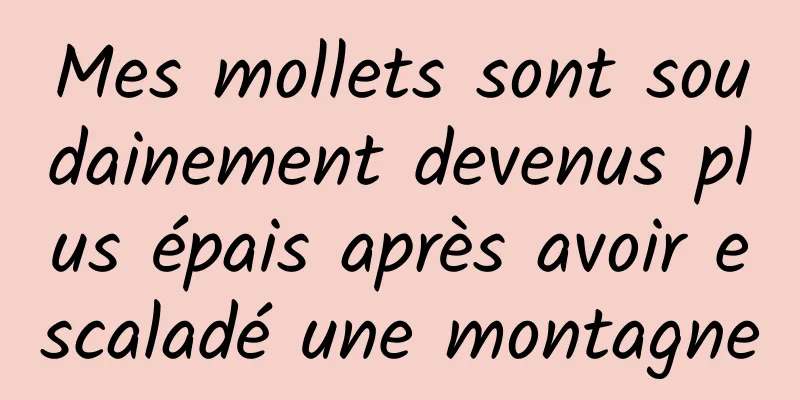 Mes mollets sont soudainement devenus plus épais après avoir escaladé une montagne
