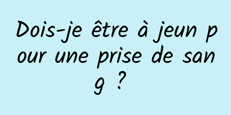 Dois-je être à jeun pour une prise de sang ? 