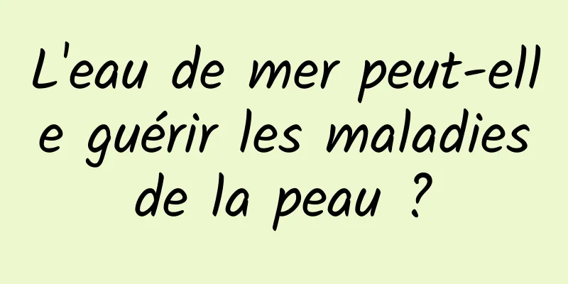 L'eau de mer peut-elle guérir les maladies de la peau ? 