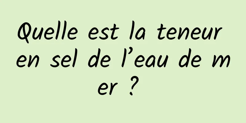 Quelle est la teneur en sel de l’eau de mer ? 