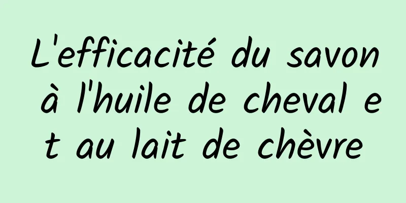 L'efficacité du savon à l'huile de cheval et au lait de chèvre