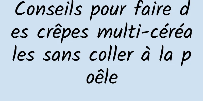Conseils pour faire des crêpes multi-céréales sans coller à la poêle
