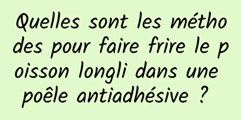 Quelles sont les méthodes pour faire frire le poisson longli dans une poêle antiadhésive ? 