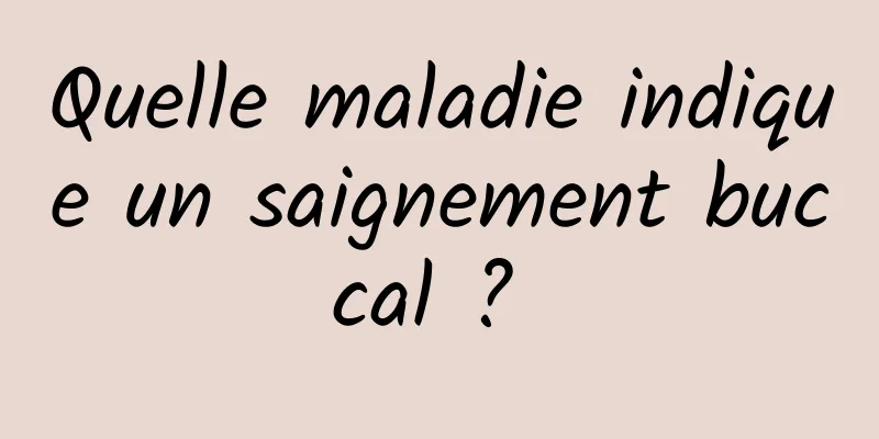 Quelle maladie indique un saignement buccal ? 