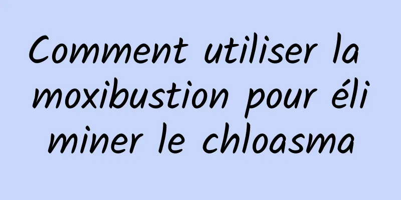 Comment utiliser la moxibustion pour éliminer le chloasma