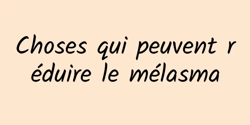 Choses qui peuvent réduire le mélasma