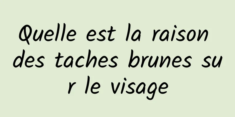 Quelle est la raison des taches brunes sur le visage