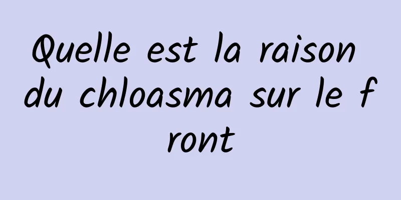 Quelle est la raison du chloasma sur le front