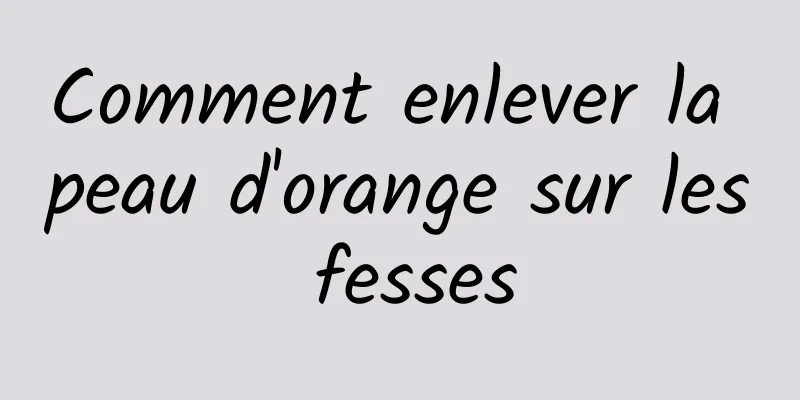 Comment enlever la peau d'orange sur les fesses