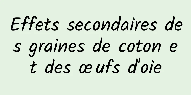 Effets secondaires des graines de coton et des œufs d'oie