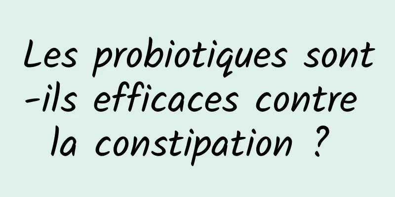 Les probiotiques sont-ils efficaces contre la constipation ? 
