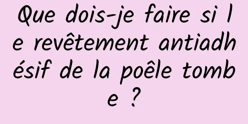 Que dois-je faire si le revêtement antiadhésif de la poêle tombe ?
