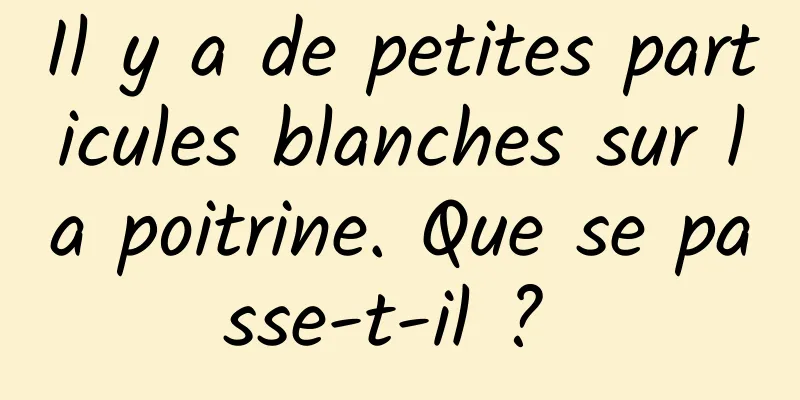 Il y a de petites particules blanches sur la poitrine. Que se passe-t-il ? 