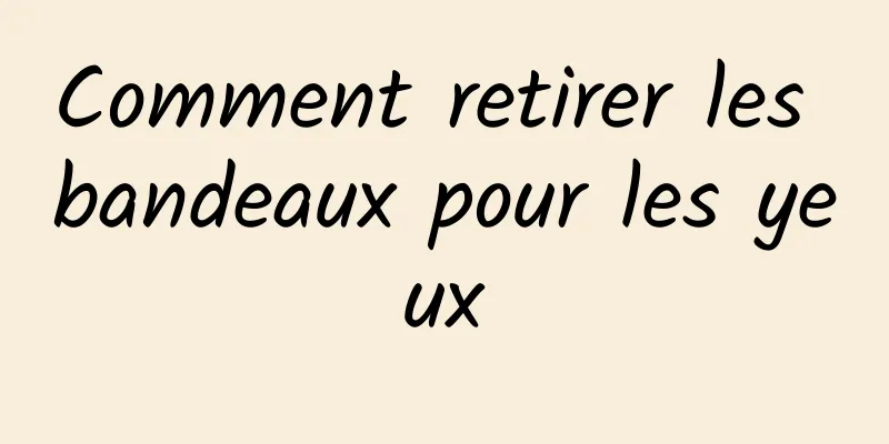 Comment retirer les bandeaux pour les yeux