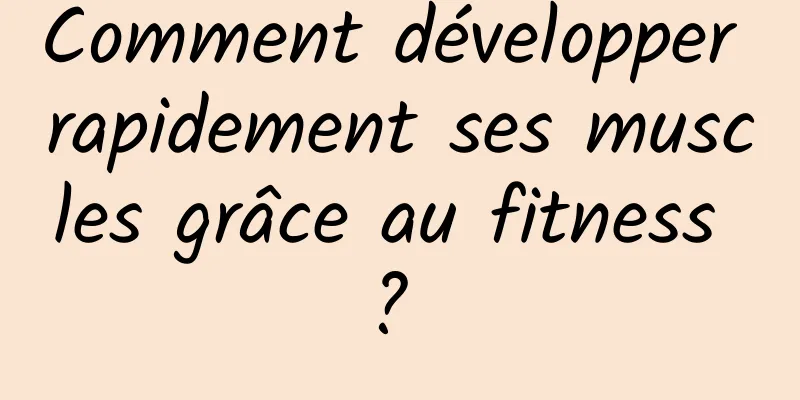 Comment développer rapidement ses muscles grâce au fitness ? 