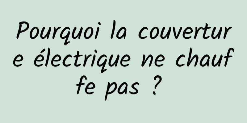 Pourquoi la couverture électrique ne chauffe pas ? 