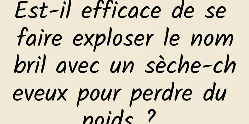 Est-il efficace de se faire exploser le nombril avec un sèche-cheveux pour perdre du poids ? 