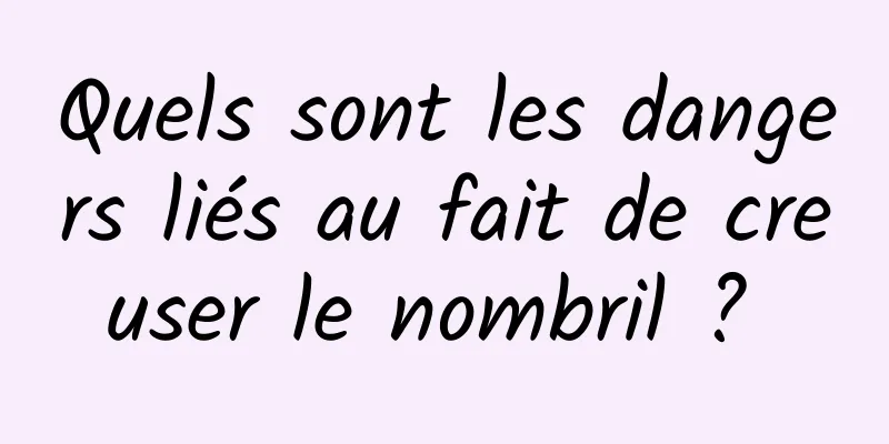 Quels sont les dangers liés au fait de creuser le nombril ? 