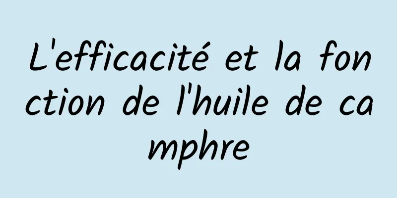 L'efficacité et la fonction de l'huile de camphre