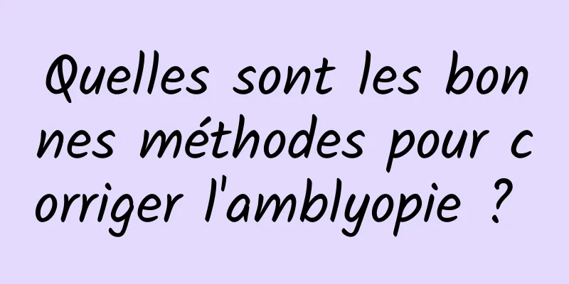 Quelles sont les bonnes méthodes pour corriger l'amblyopie ? 