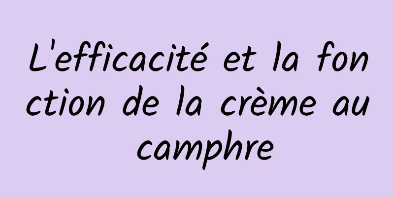 L'efficacité et la fonction de la crème au camphre