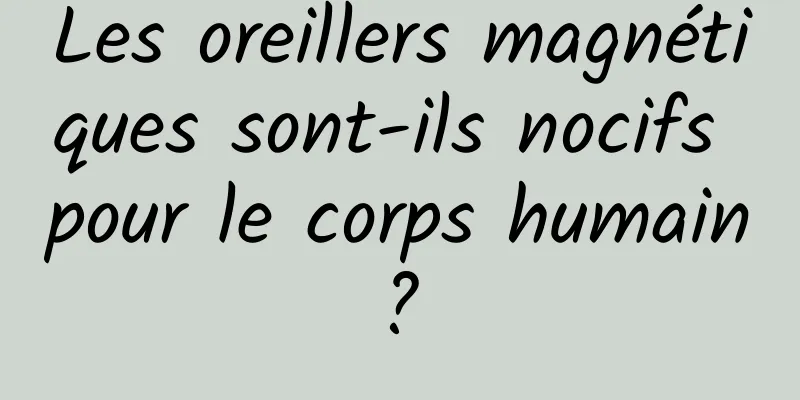 Les oreillers magnétiques sont-ils nocifs pour le corps humain ? 