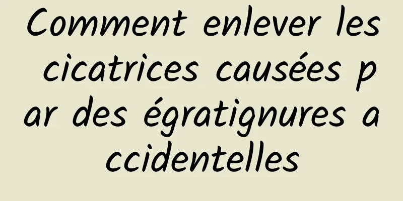 Comment enlever les cicatrices causées par des égratignures accidentelles