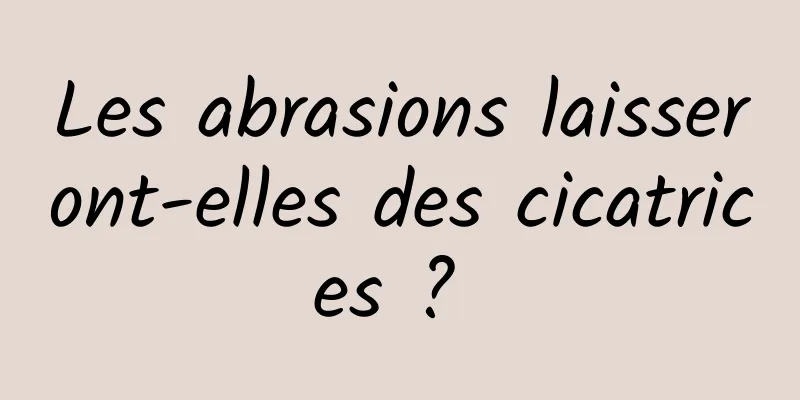 Les abrasions laisseront-elles des cicatrices ? 