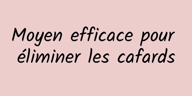 Moyen efficace pour éliminer les cafards