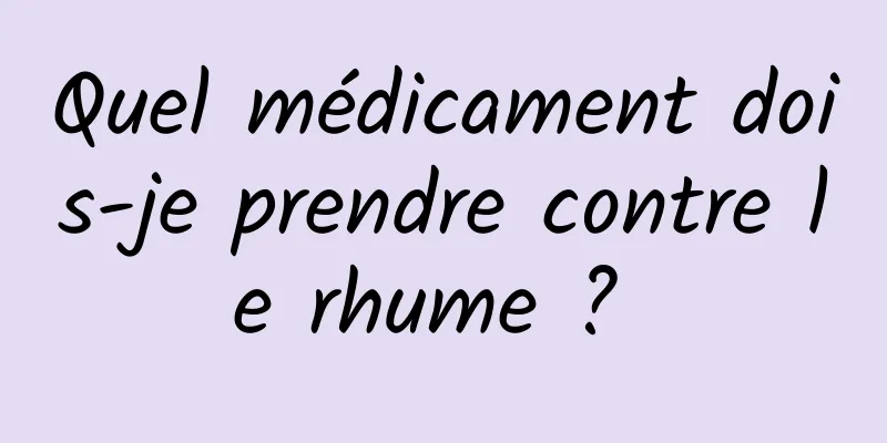 Quel médicament dois-je prendre contre le rhume ? 
