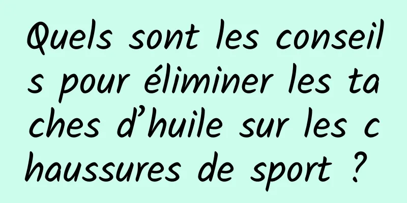 Quels sont les conseils pour éliminer les taches d’huile sur les chaussures de sport ? 