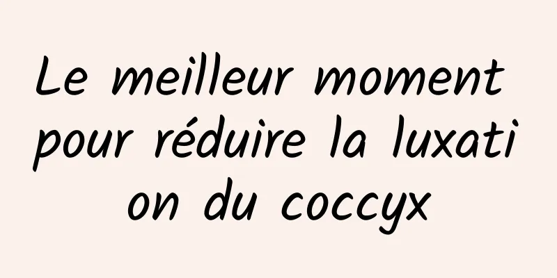 Le meilleur moment pour réduire la luxation du coccyx
