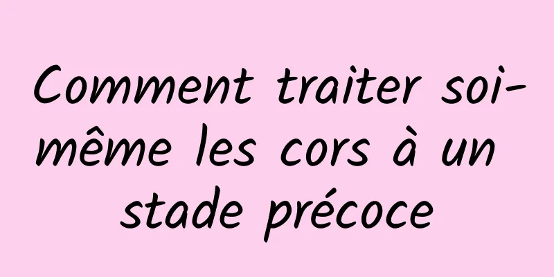 Comment traiter soi-même les cors à un stade précoce