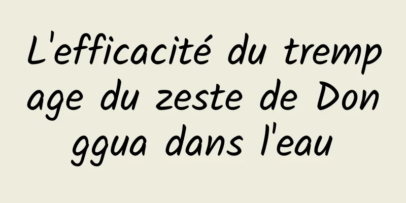 L'efficacité du trempage du zeste de Donggua dans l'eau