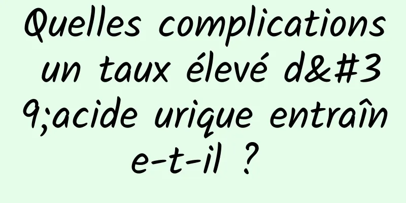 Quelles complications un taux élevé d'acide urique entraîne-t-il ? 