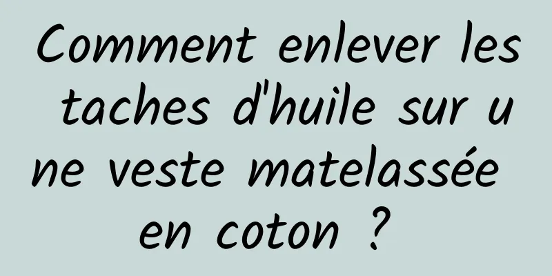 Comment enlever les taches d'huile sur une veste matelassée en coton ? 