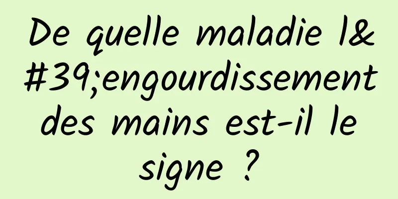 De quelle maladie l'engourdissement des mains est-il le signe ?