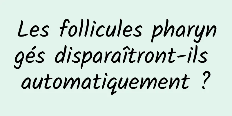 Les follicules pharyngés disparaîtront-ils automatiquement ?