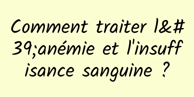 Comment traiter l'anémie et l'insuffisance sanguine ?