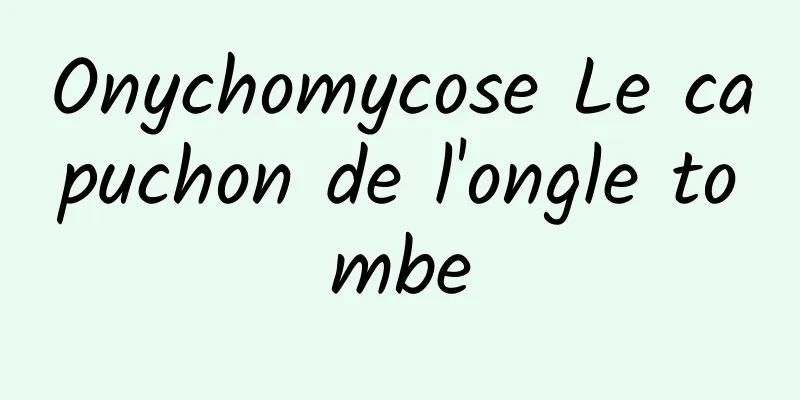 Onychomycose Le capuchon de l'ongle tombe