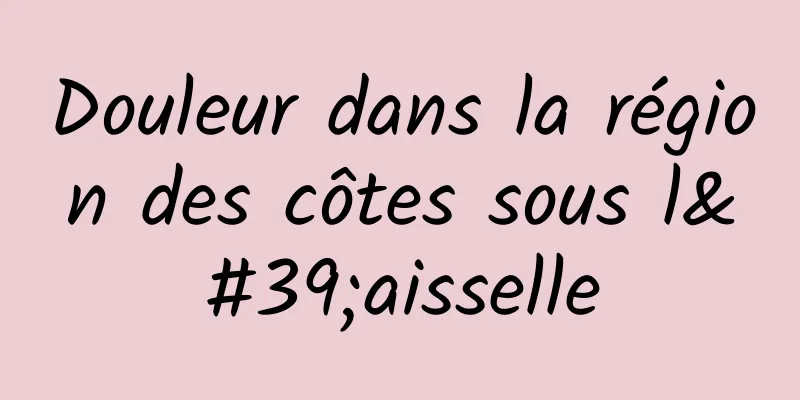 Douleur dans la région des côtes sous l'aisselle