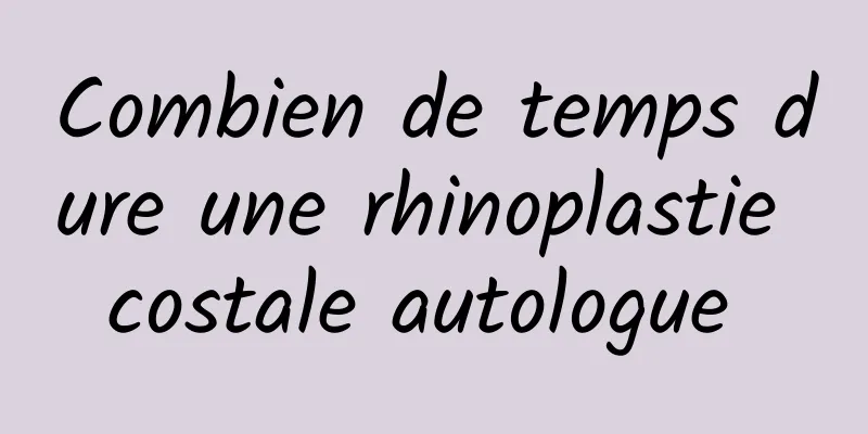 Combien de temps dure une rhinoplastie costale autologue 