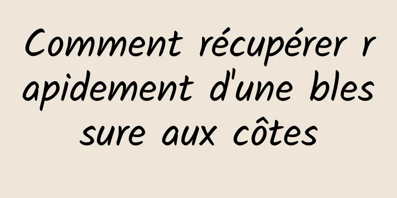Comment récupérer rapidement d'une blessure aux côtes