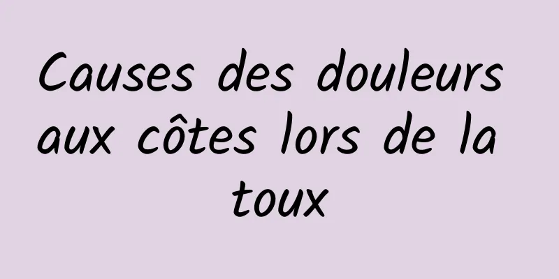 Causes des douleurs aux côtes lors de la toux