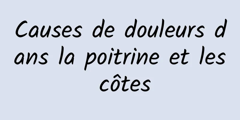 Causes de douleurs dans la poitrine et les côtes
